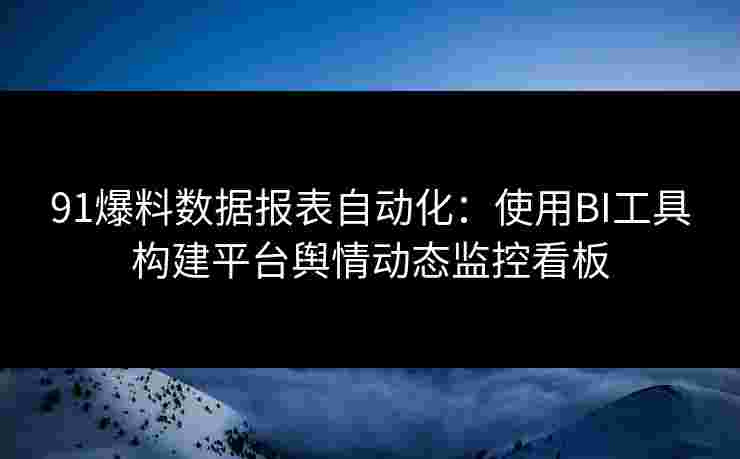 91爆料数据报表自动化：使用BI工具构建平台舆情动态监控看板