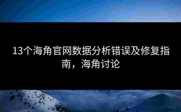13个海角官网数据分析错误及修复指南，海角讨论