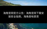 海角官网官方公告：海角官网下载安装安全指南，海角是啥意思