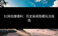 91网劲爆爆料：历史秘闻隐藏玩法指南