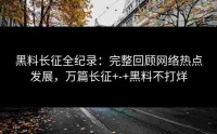 黑料长征全纪录：完整回顾网络热点发展，万篇长征+-+黑料不打烊