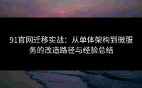 91官网迁移实战：从单体架构到微服务的改造路径与经验总结