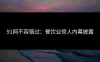 91网不容错过：餐饮业惊人内幕披露