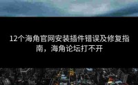 12个海角官网安装插件错误及修复指南，海角论坛打不开
