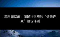 黑料网深度：同城社交群的“情趣连麦”陪玩评测