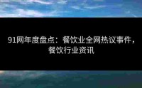 91网年度盘点：餐饮业全网热议事件，餐饮行业资讯